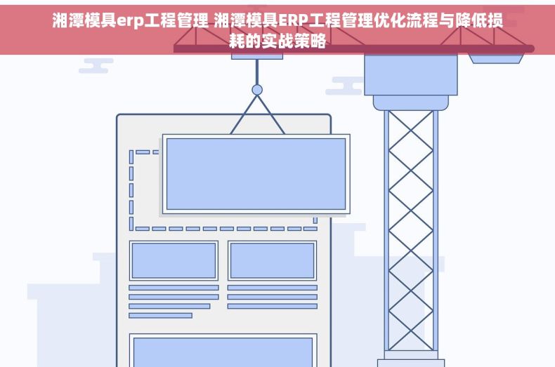 湘潭模具erp工程管理 湘潭模具ERP工程管理优化流程与降低损耗的实战策略