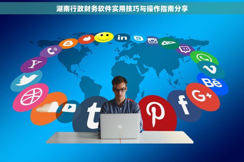 湖南行政财务软件实用技巧与操作指南分享