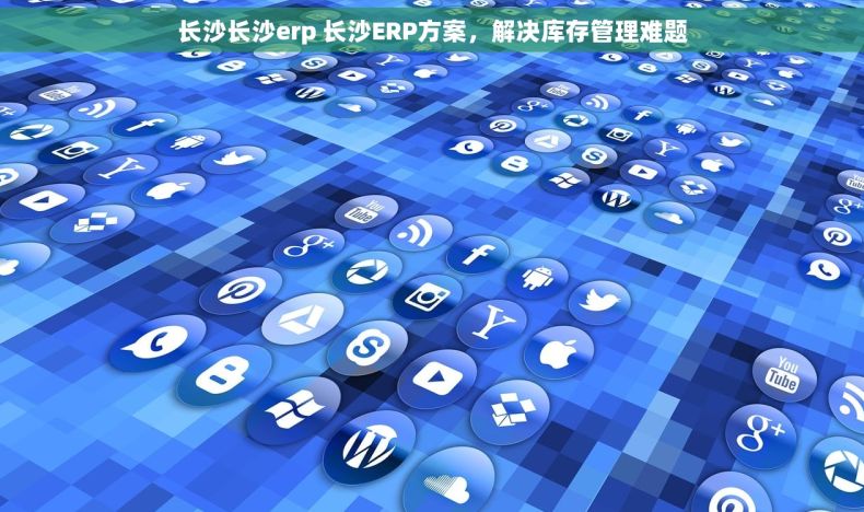长沙长沙erp 长沙ERP方案，解决库存管理难题
