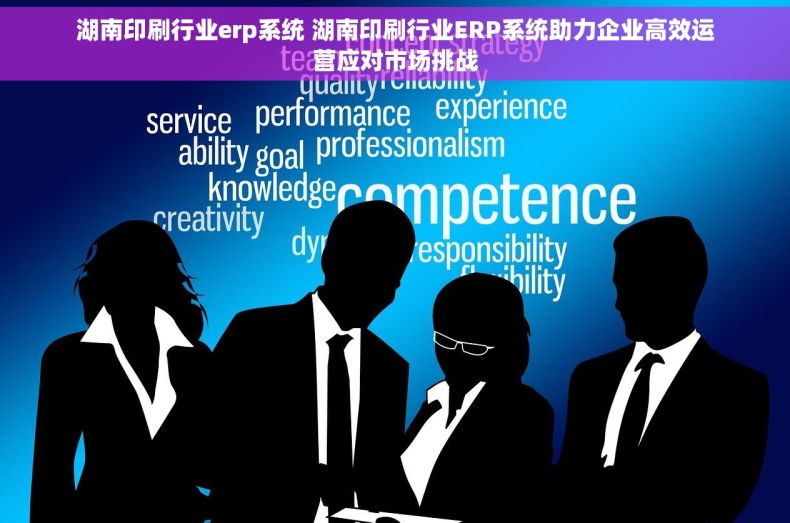 湖南印刷行业erp系统 湖南印刷行业ERP系统助力企业高效运营应对市场挑战