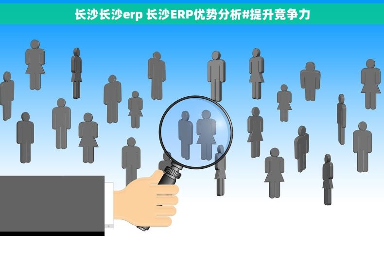 长沙长沙erp 长沙ERP优势分析#提升竞争力