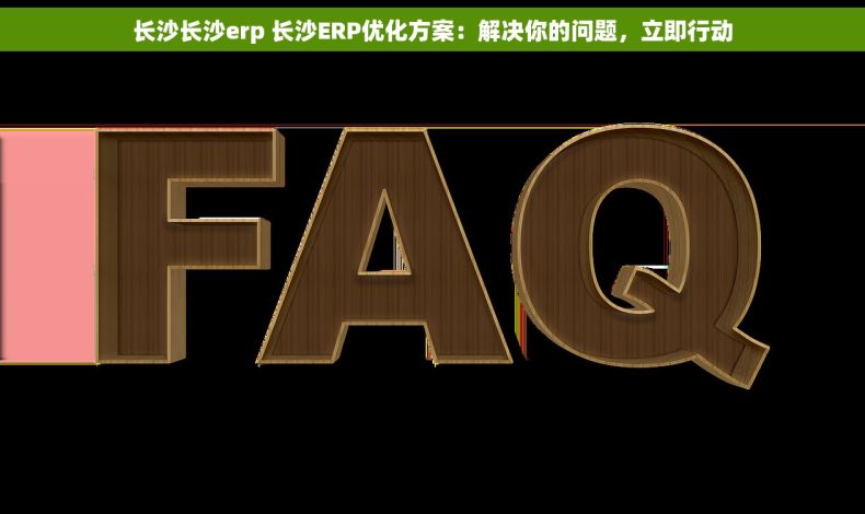 长沙长沙erp 长沙ERP优化方案：解决你的问题，立即行动