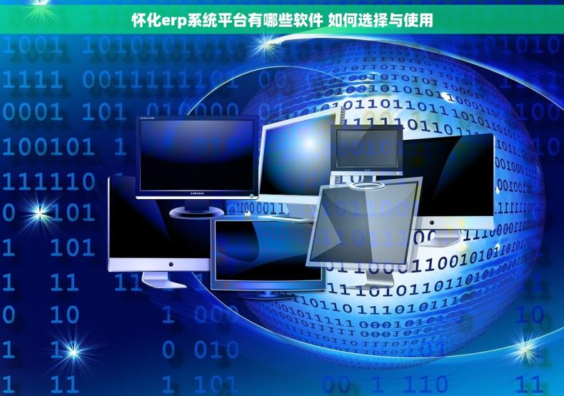 怀化erp系统平台有哪些软件 如何选择与使用
