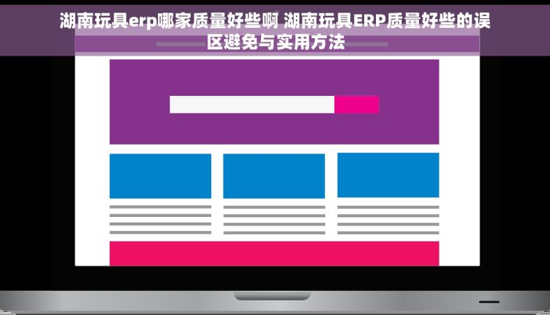 湖南玩具erp哪家质量好些啊 湖南玩具ERP质量好些的误区避免与实用方法