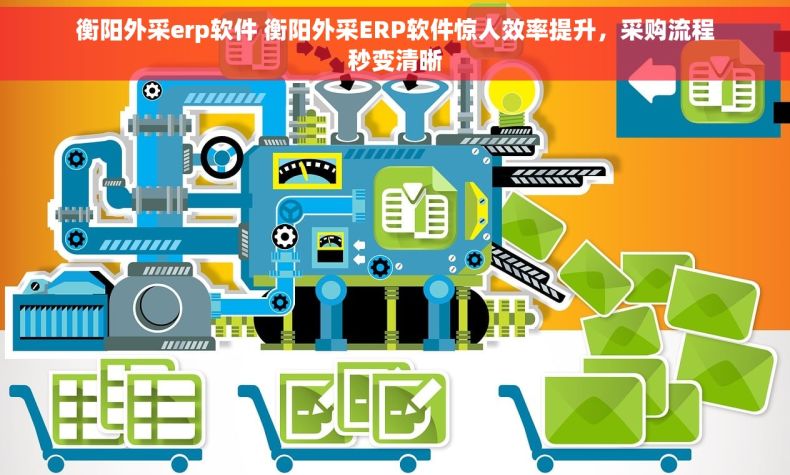 衡阳外采erp软件 衡阳外采ERP软件惊人效率提升，采购流程秒变清晰