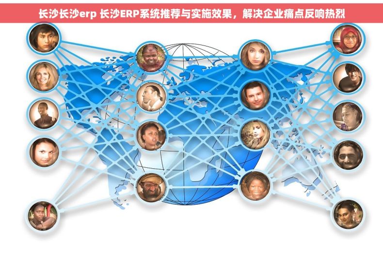 长沙长沙erp 长沙ERP系统推荐与实施效果，解决企业痛点反响热烈