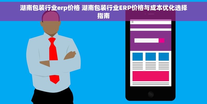 湖南包装行业erp价格 湖南包装行业ERP价格与成本优化选择指南
