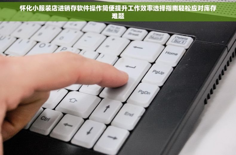 怀化小服装店进销存软件操作简便提升工作效率选择指南轻松应对库存难题