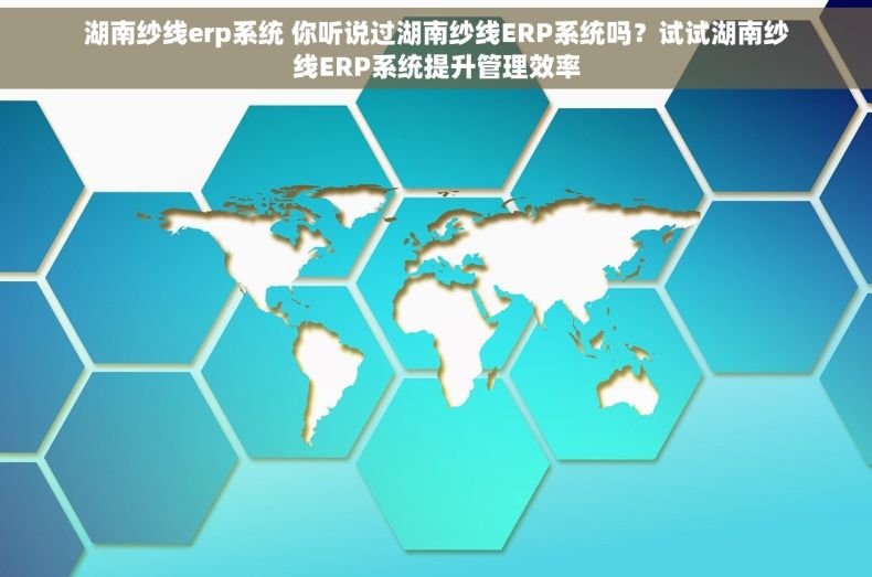 湖南纱线erp系统 你听说过湖南纱线ERP系统吗？试试湖南纱线ERP系统提升管理效率
