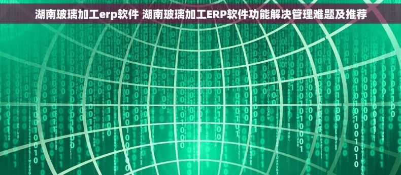 湖南玻璃加工erp软件 湖南玻璃加工ERP软件功能解决管理难题及推荐
