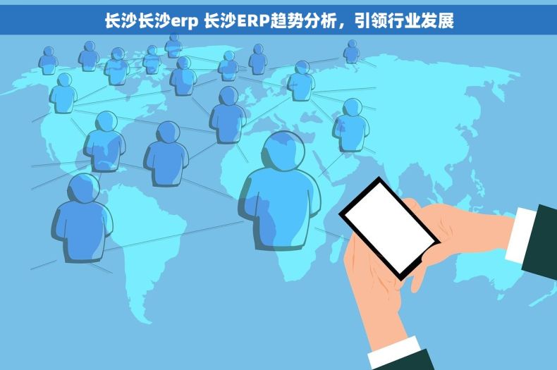 长沙长沙erp 长沙ERP趋势分析，引领行业发展