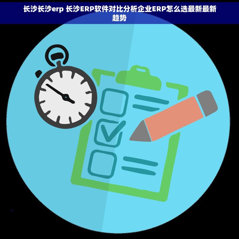 长沙长沙erp 长沙ERP软件对比分析企业ERP怎么选最新最新趋势
