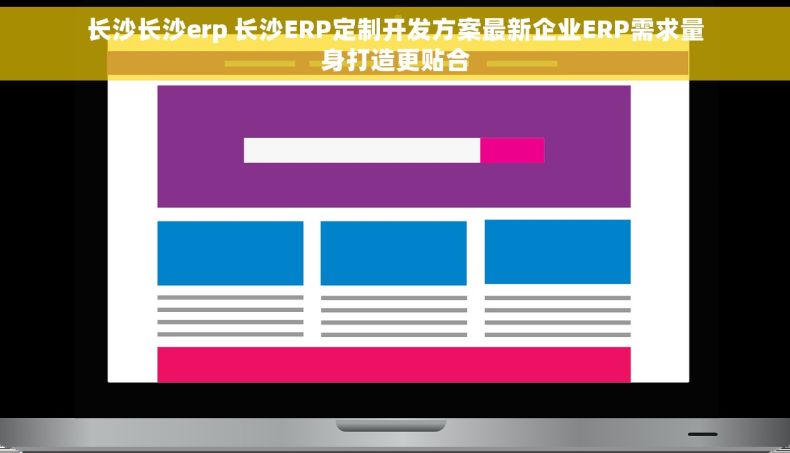长沙长沙erp 长沙ERP定制开发方案最新企业ERP需求量身打造更贴合