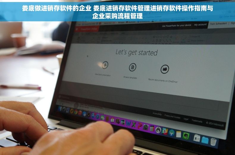娄底做进销存软件的企业 娄底进销存软件管理进销存软件操作指南与企业采购流程管理