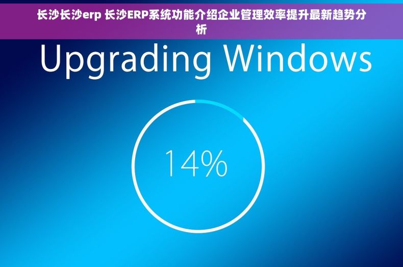 长沙长沙erp 长沙ERP系统功能介绍企业管理效率提升最新趋势分析