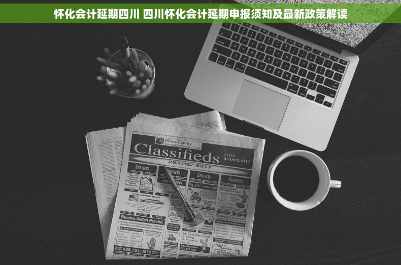 怀化会计延期四川 四川怀化会计延期申报须知及最新政策解读