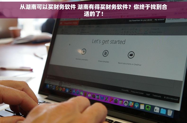 从湖南可以买财务软件 湖南有得买财务软件？你终于找到合适的了！