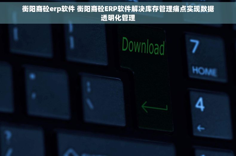衡阳商砼erp软件 衡阳商砼ERP软件解决库存管理痛点实现数据透明化管理