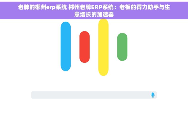 老牌的郴州erp系统 郴州老牌ERP系统：老板的得力助手与生意增长的加速器