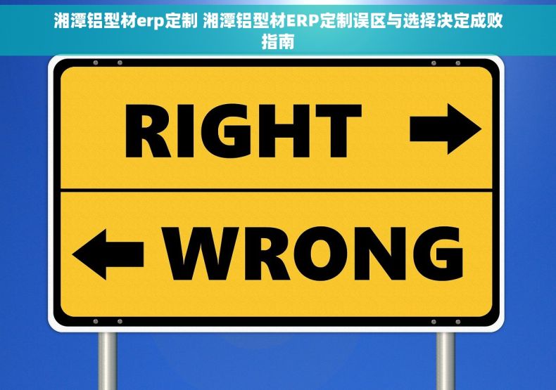 湘潭铝型材erp定制 湘潭铝型材ERP定制误区与选择决定成败指南