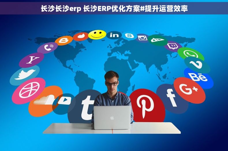 长沙长沙erp 长沙ERP优化方案#提升运营效率