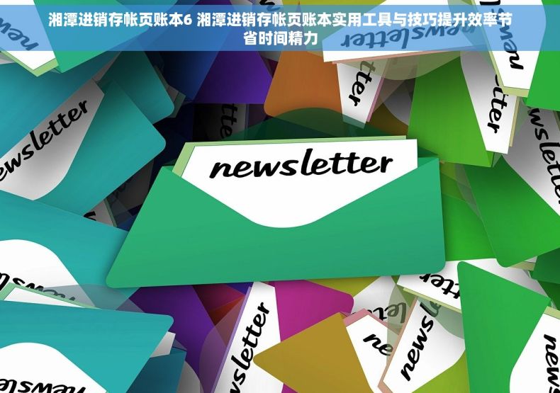 湘潭进销存帐页账本6 湘潭进销存帐页账本实用工具与技巧提升效率节省时间精力