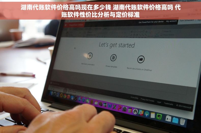 湖南代账软件价格高吗现在多少钱 湖南代账软件价格高吗 代账软件性价比分析与定价标准