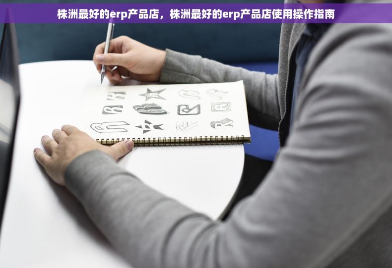 株洲最好的erp产品店，株洲最好的erp产品店使用操作指南