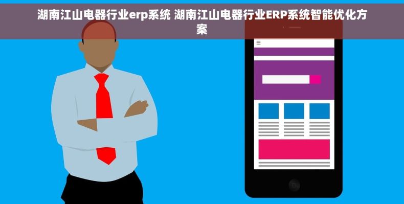 湖南江山电器行业erp系统 湖南江山电器行业ERP系统智能优化方案