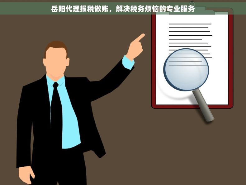 岳阳代理报税做账，解决税务烦恼的专业服务
