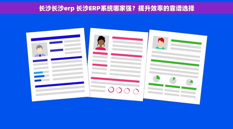 长沙长沙erp 长沙ERP系统哪家强？提升效率的靠谱选择