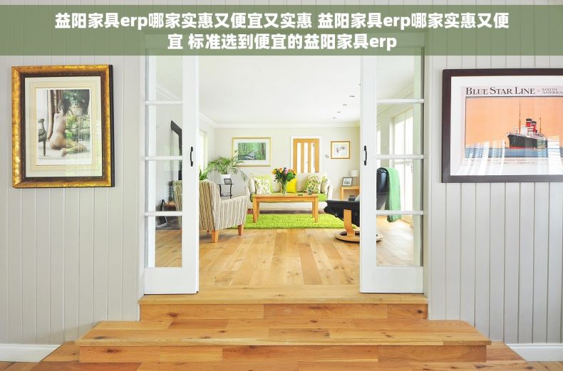 益阳家具erp哪家实惠又便宜又实惠 益阳家具erp哪家实惠又便宜 标准选到便宜的益阳家具erp