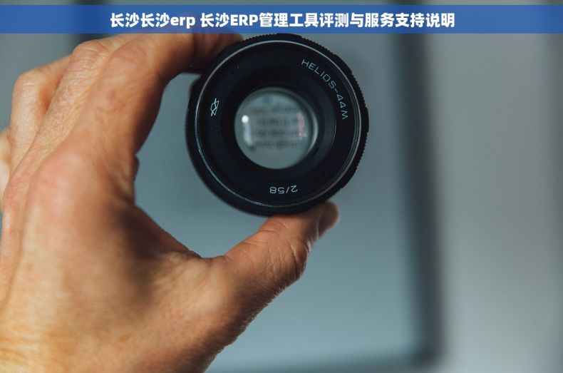 长沙长沙erp 长沙ERP管理工具评测与服务支持说明