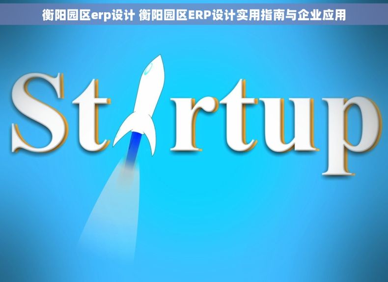 衡阳园区erp设计 衡阳园区ERP设计实用指南与企业应用