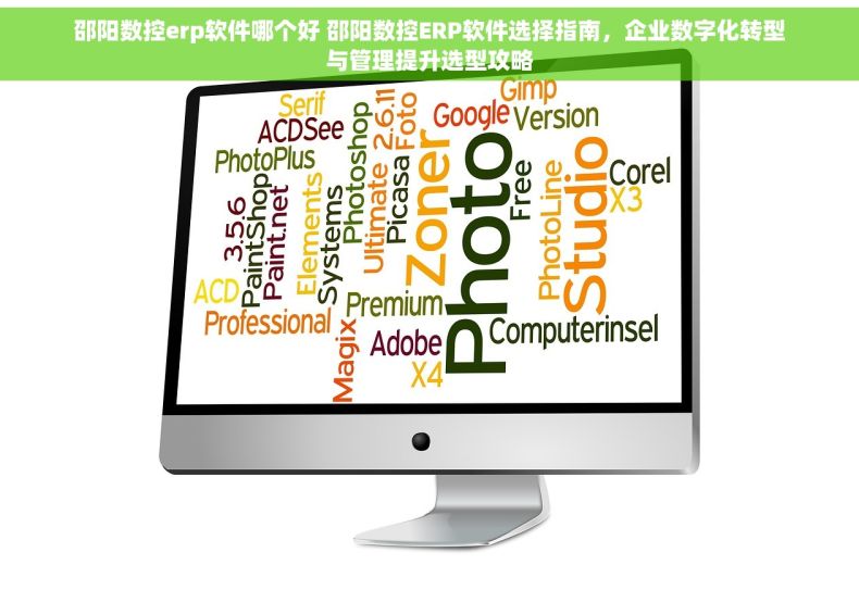 邵阳数控erp软件哪个好 邵阳数控ERP软件选择指南，企业数字化转型与管理提升选型攻略