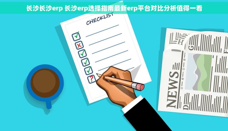 长沙长沙erp 长沙erp选择指南最新erp平台对比分析值得一看