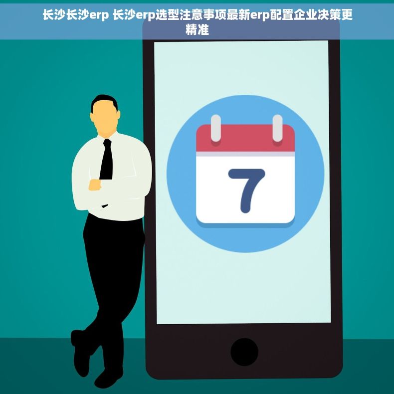 长沙长沙erp 长沙erp选型注意事项最新erp配置企业决策更精准