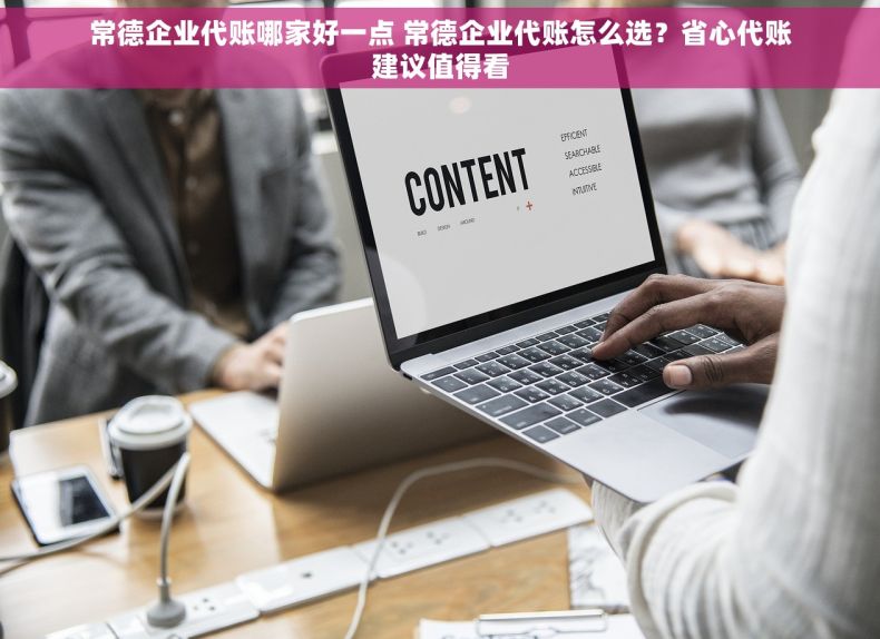 常德企业代账哪家好一点 常德企业代账怎么选？省心代账建议值得看