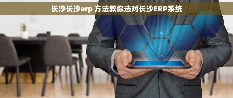 长沙长沙erp 方法教你选对长沙ERP系统