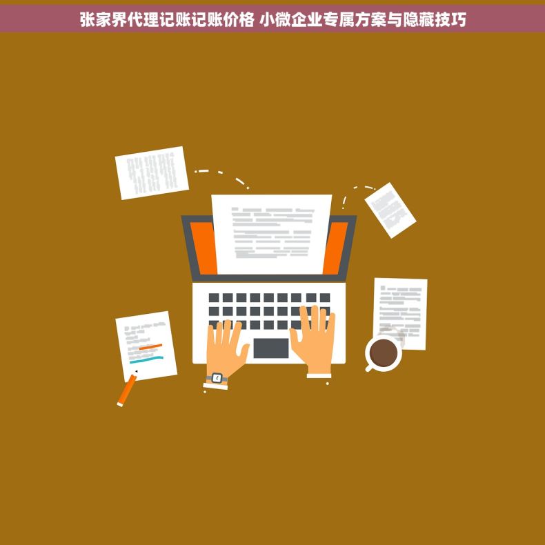 张家界代理记账记账价格 小微企业专属方案与隐藏技巧