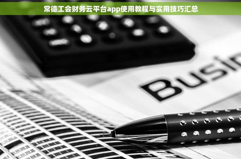 常德工会财务云平台app使用教程与实用技巧汇总