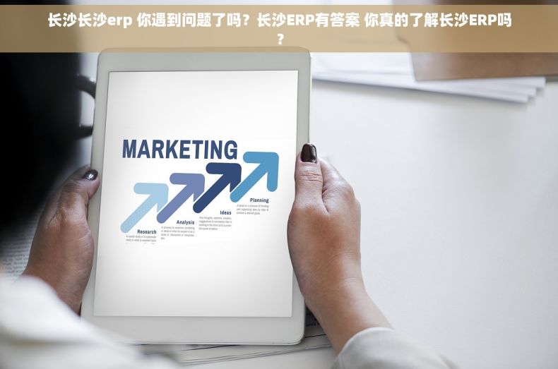长沙长沙erp 你遇到问题了吗？长沙ERP有答案 你真的了解长沙ERP吗？