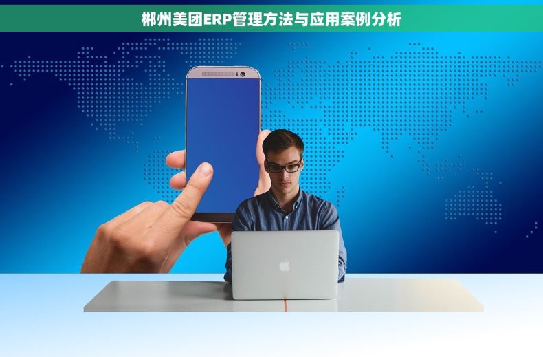 郴州美团ERP管理方法与应用案例分析