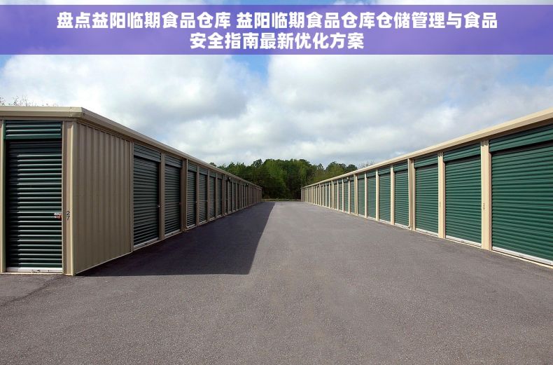 盘点益阳临期食品仓库 益阳临期食品仓库仓储管理与食品安全指南最新优化方案