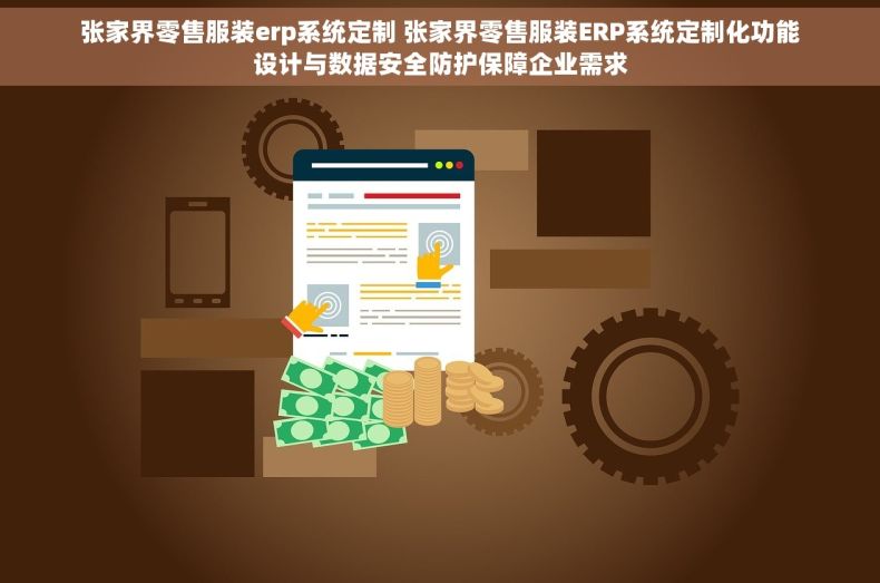 张家界零售服装erp系统定制 张家界零售服装ERP系统定制化功能设计与数据安全防护保障企业需求