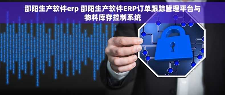 邵阳生产软件erp 邵阳生产软件ERP订单跟踪管理平台与物料库存控制系统