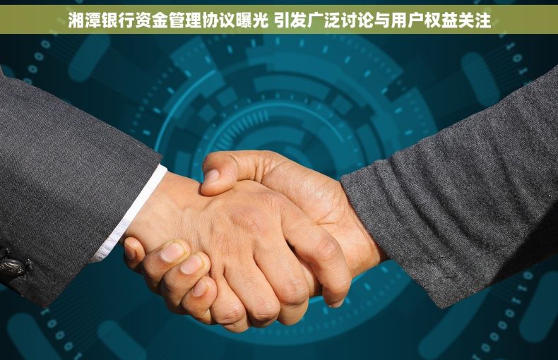 湘潭银行资金管理协议曝光 引发广泛讨论与用户权益关注