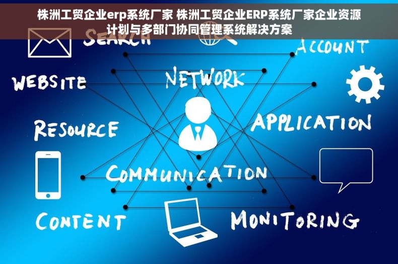 株洲工贸企业erp系统厂家 株洲工贸企业ERP系统厂家企业资源计划与多部门协同管理系统解决方案