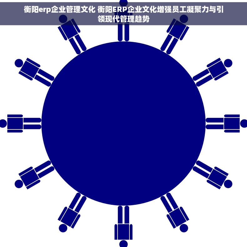 衡阳erp企业管理文化 衡阳ERP企业文化增强员工凝聚力与引领现代管理趋势