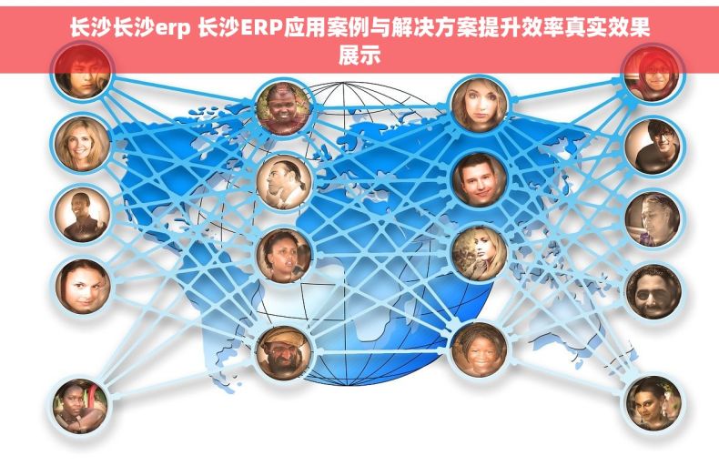 长沙长沙erp 长沙ERP应用案例与解决方案提升效率真实效果展示